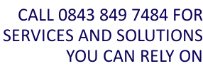 Call NOW on 0843 849 7484 for services and solutions you can rely on!